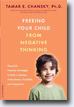 *Freeing Your Child from Negative Thinking: Powerful, Practical Strategies to Build a Lifetime of Resilience, Flexibility, and Happiness* by Tamar E. Chansky