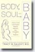 *Body, Soul, and Baby: A Doctor's Guide to the Complete Pregnancy Experience, From Preconception to Postpartum* by Tracy Gaudet, MD with Paula Spencer
